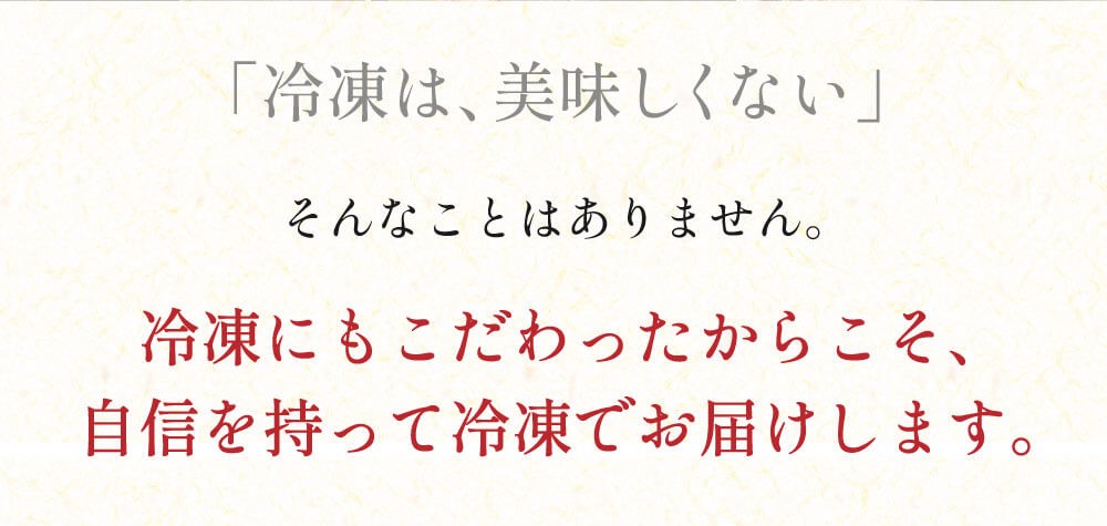 冷凍にもこだわったからこそ、自信を持って冷凍でお届けします。