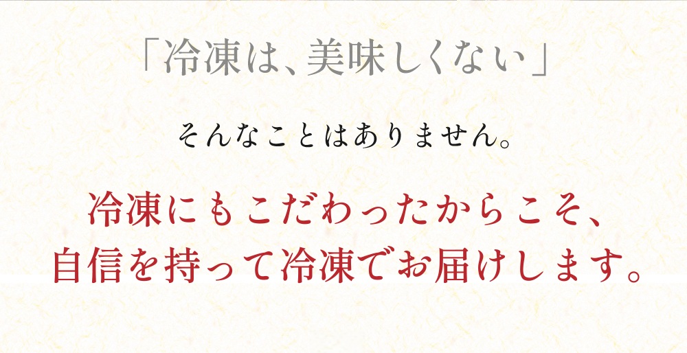 冷凍にもこだわったからこそ、自信を持って冷凍でお届けします。